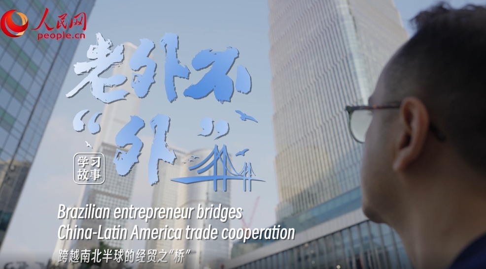 Brazilian entrepreneur bridges China-Latin America trade cooperation