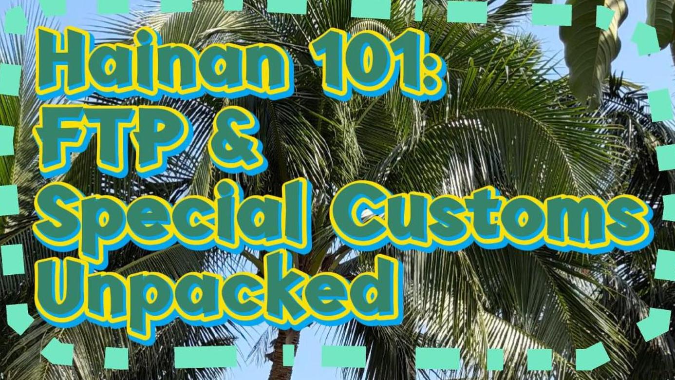 Hainan 101: FTP & Special Customs Unpacked | How is it making life better?