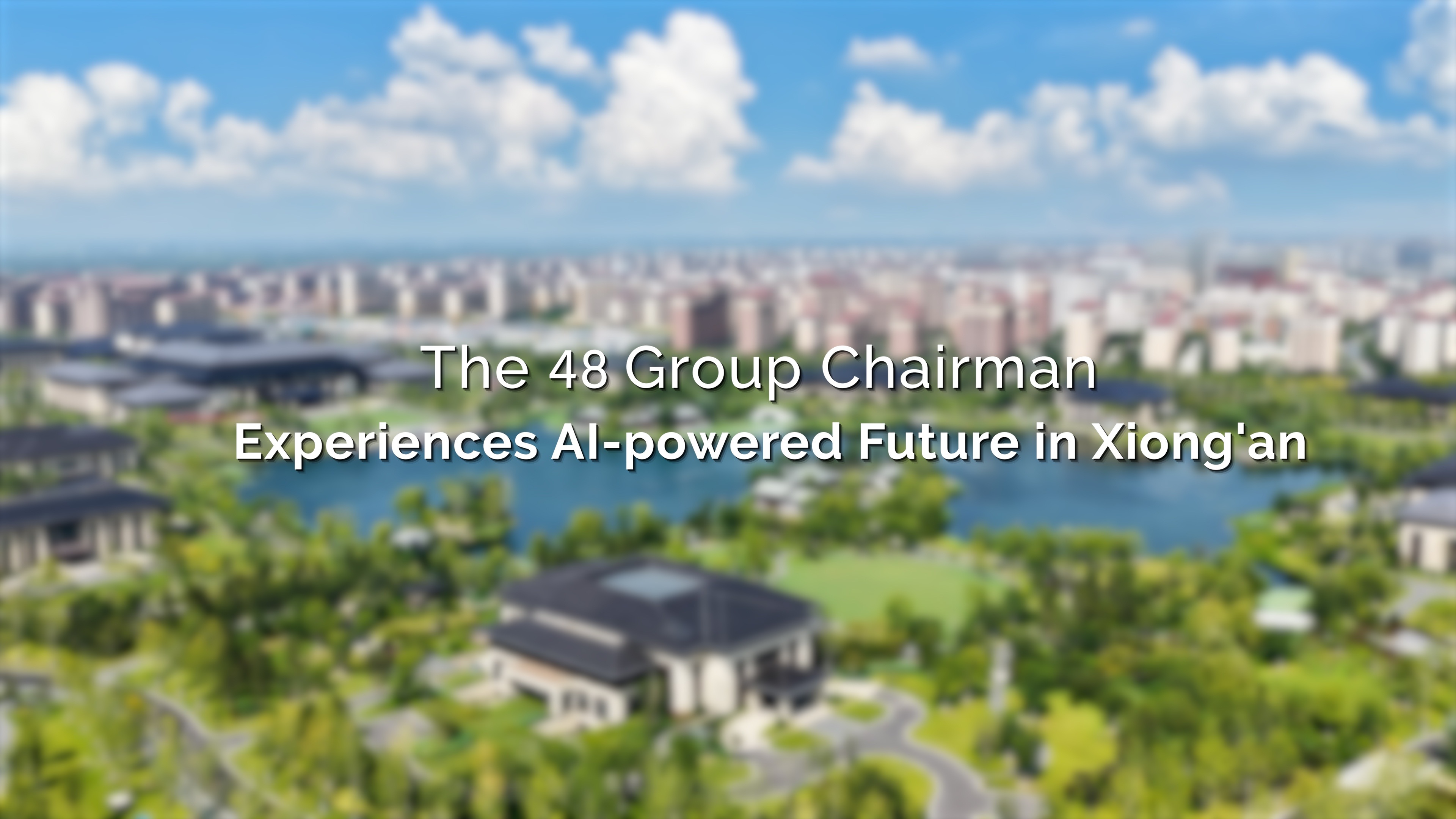 48 Group chairman experiences AI-powered future in Xiong'an